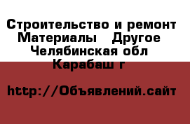 Строительство и ремонт Материалы - Другое. Челябинская обл.,Карабаш г.